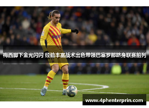 梅西脚下金光闪闪 经验丰富战术出色带领巴塞罗那跻身联赛前列